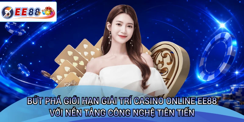 Bứt phá giới hạn giải trí casino online EE88 với nền tảng công nghệ tiên tiến 